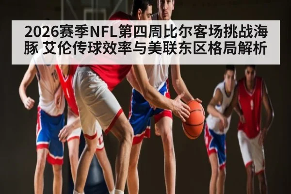 2026赛季NFL第四周比尔客场挑战海豚 艾伦传球效率与美联东区格局解析